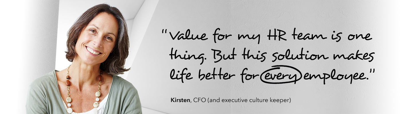 Value for my HR team is one thing. But this solution makes life better for every employee.