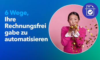 6 Wege, Ihre Rechnungsfreigabe zu automatisieren